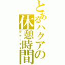 とあるハクアの休憩時間（＠ケータイ）