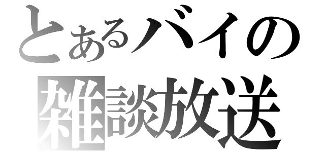 とあるバイの雑談放送（）