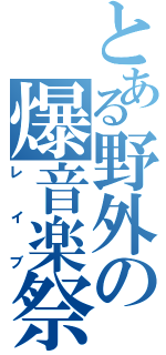 とある野外の爆音楽祭（レイブ）