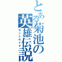 とある菊池の英雄伝説（セントセイヤ）