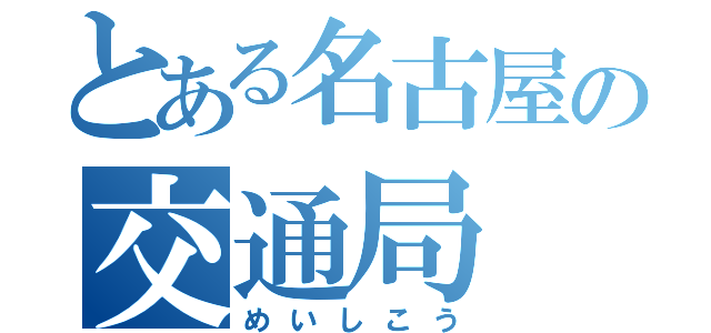 とある名古屋の交通局（めいしこう）