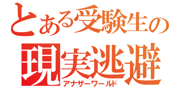 とある受験生の現実逃避（アナザーワールド）