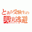 とある受験生の現実逃避（アナザーワールド）