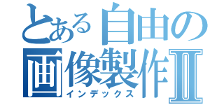 とある自由の画像製作Ⅱ（インデックス）