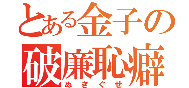 とある金子の破廉恥癖（ぬぎぐせ）