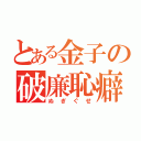 とある金子の破廉恥癖（ぬぎぐせ）