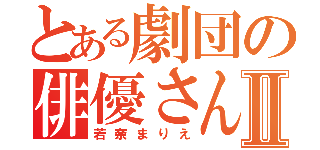 とある劇団の俳優さんⅡ（若奈まりえ）