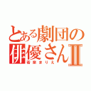 とある劇団の俳優さんⅡ（若奈まりえ）