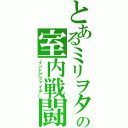 とあるミリヲタの室内戦闘（インドアファイター）