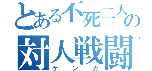 とある不死二人の対人戦闘（ケンカ）