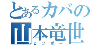 とあるカバの山本竜世（ヒッポー）