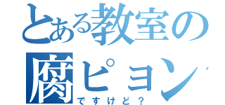 とある教室の腐ピョンテ（ですけど？）