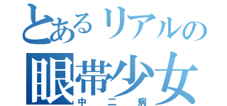 とあるリアルの眼帯少女（中二病）