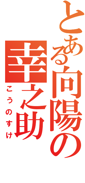 とある向陽の幸之助（こうのすけ）