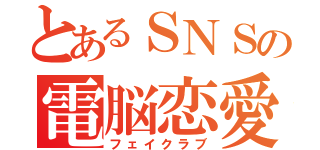 とあるＳＮＳの電脳恋愛（フェイクラブ）