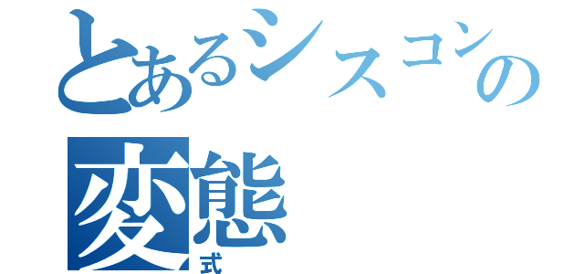 とあるシスコンの変態（式）