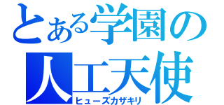 とある学園の人工天使（ヒューズカザキリ）