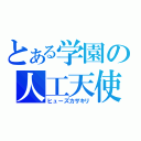 とある学園の人工天使（ヒューズカザキリ）