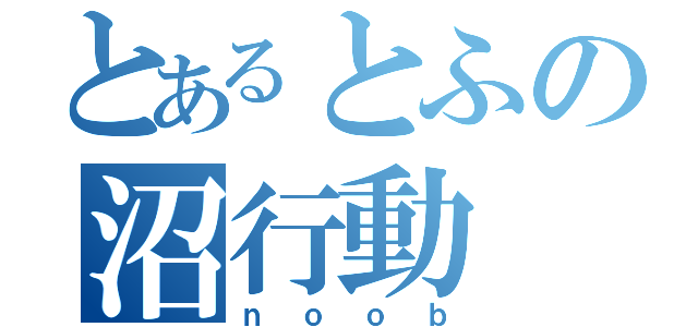 とあるとふの沼行動（ｎｏｏｂ）