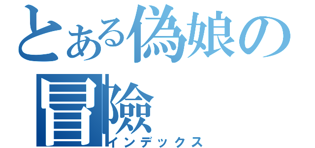 とある偽娘の冒險（インデックス）