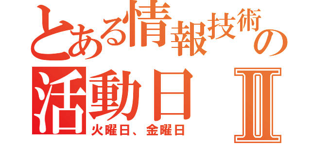 とある情報技術部の活動日Ⅱ（火曜日、金曜日）