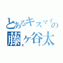 とあるキスマイの藤ヶ谷太輔（太Ｐ）