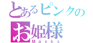 とあるピンクのお姫様（Ｍａｙｋｓ）