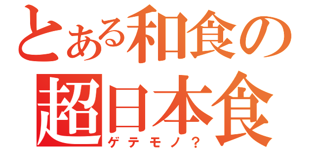 とある和食の超日本食（ゲテモノ？）