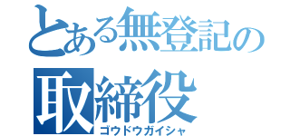 とある無登記の取締役（ゴウドウガイシャ）