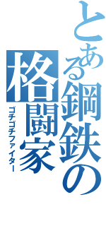 とある鋼鉄の格闘家（ゴチゴチファイター）