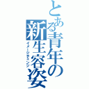 とある青年の新生容姿（イメージチェンジ）