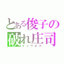 とある俊子の破れ庄司（クソワロタ）