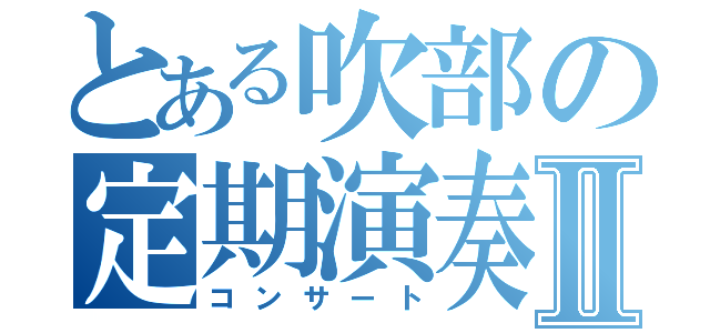 とある吹部の定期演奏Ⅱ（コンサート）