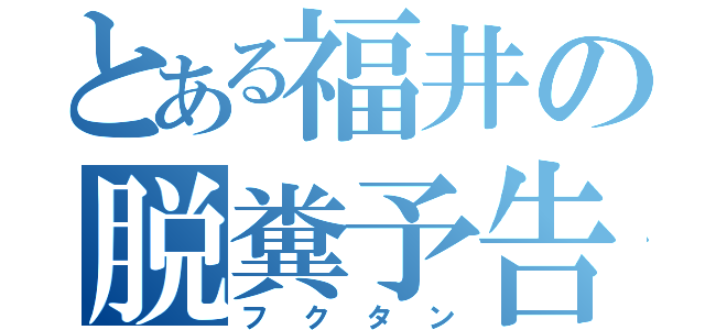 とある福井の脱糞予告（フクタン）