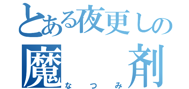 とある夜更しの魔  剤（なつみ）