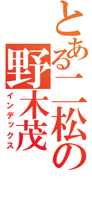 とある二松の野木茂（インデックス）