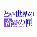 とある世界の奇跡の匣（ｋｅｍｕキューブ）