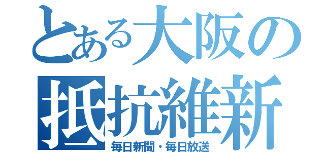 とある大阪の抵抗維新（毎日新聞・毎日放送）