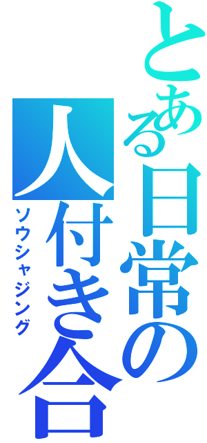 とある日常の人付き合い（ソウシャジング）