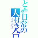 とある日常の人付き合い（ソウシャジング）