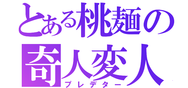 とある桃麺の奇人変人（プレデター）