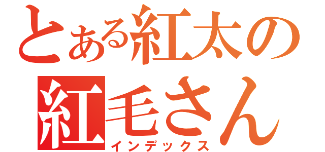 とある紅太の紅毛さん（インデックス）