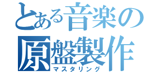 とある音楽の原盤製作（マスタリング）