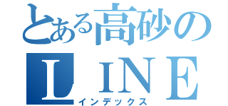 とある高砂のＬＩＮＥ放置（インデックス）