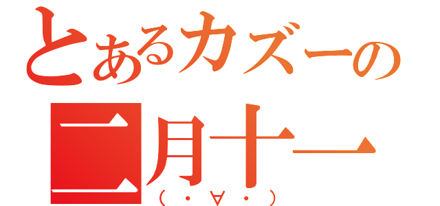 とあるカズーの二月十一日（（・∀・））