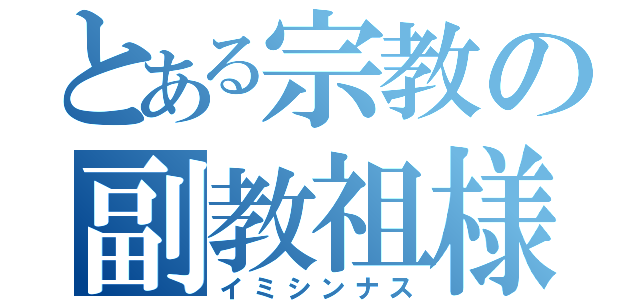 とある宗教の副教祖様（イミシンナス）