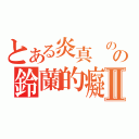 とある炎真 の迷惑の鈴蘭的癡情Ⅱ（）