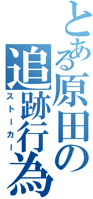 とある原田の追跡行為（ストーカー）