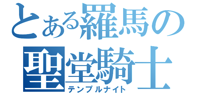 とある羅馬の聖堂騎士（テンプルナイト）