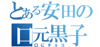 とある安田の口元黒子（口にチョコ）